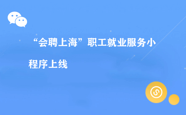 “会聘上海”职工就业服务小程序上线（微信小程序怎么运营的）