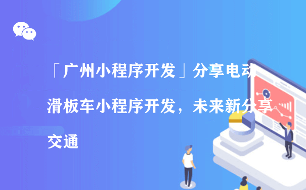 「广州小程序开发」分享电动滑板车小程序开发（小程序商城怎么运营）