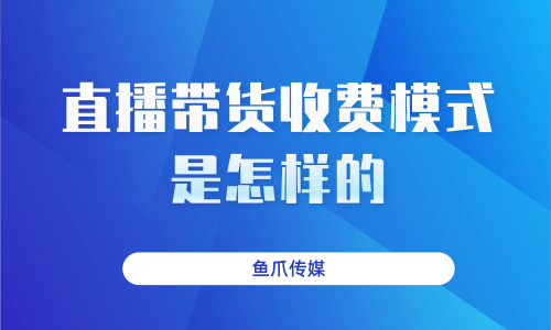 直播带货收费模式是怎样的