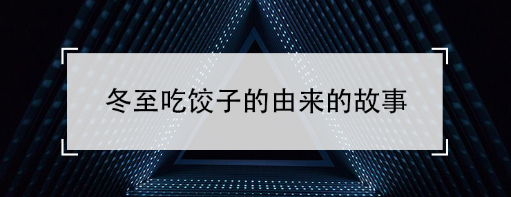 冬至吃饺子的由来的故事（只为纪念神医张仲景）
