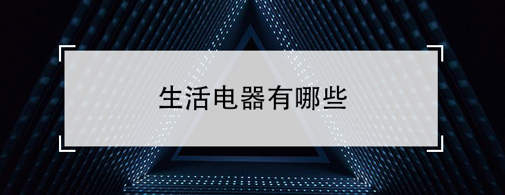 生活电器有哪些（常用的生活电器大全）