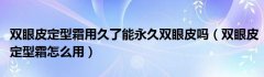 双眼皮定型霜用久了能永久双眼皮吗（双眼皮定型霜怎么用）