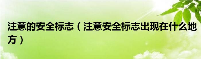 注意的安全标志（注意安全标志出现在什么地方）
