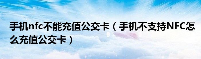 手机nfc不能充值公交卡（手机不支持NFC怎么充值公交卡）