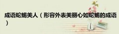 成语蛇蝎美人（形容外表美丽心如蛇蝎的成语）