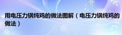 用电压力锅炖鸡的做法图解（电压力锅炖鸡的做法）