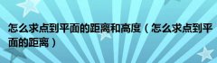 怎么求点到平面的距离和高度（怎么求点到平面的距离）
