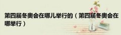 第四届冬奥会在哪儿举行的（第四届冬奥会在哪举行）