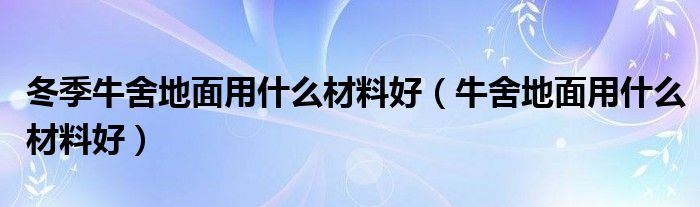 冬季牛舍地面用什么材料好（牛舍地面用什么材料好）