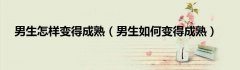男生怎样变得成熟（男生如何变得成熟）