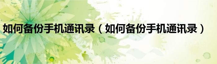 如何备份手机通讯录（如何备份手机通讯录）