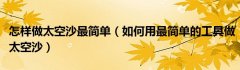 怎样做太空沙最简单（如何用最简单的工具做太空沙）