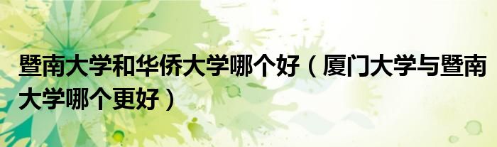 暨南大学和华侨大学哪个好（厦门大学与暨南大学哪个更好）