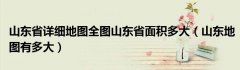 山东省详细地图全图山东省面积多大（山东地图有多大）