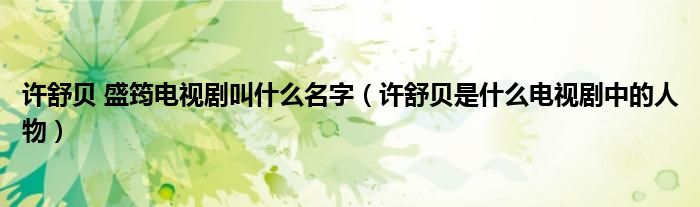 许舒贝 盛筠电视剧叫什么名字（许舒贝是什么电视剧中的人物）