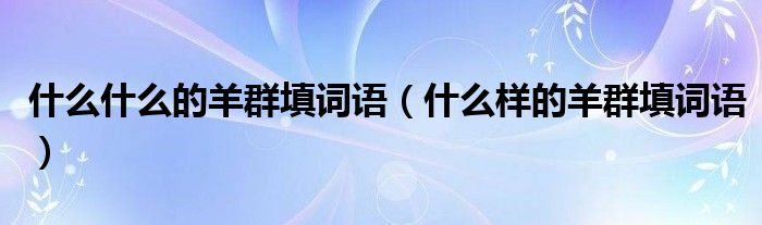 什么什么的羊群填词语（什么样的羊群填词语）