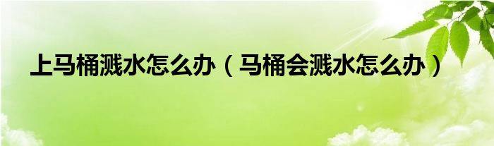 上马桶溅水怎么办（马桶会溅水怎么办）