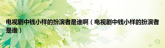 电视剧中钱小样的扮演者是谁啊（电视剧中钱小样的扮演者是谁）