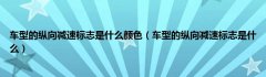 车型的纵向减速标志是什么颜色（车型的纵向减速标志是什么）