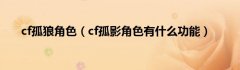 cf孤狼角色（cf孤影角色有什么功能）