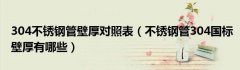 304不锈钢管壁厚对照表（不锈钢管304国标壁厚有哪些）