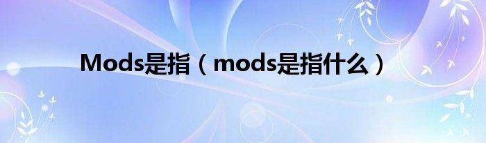 Mods是指（mods是指什么）